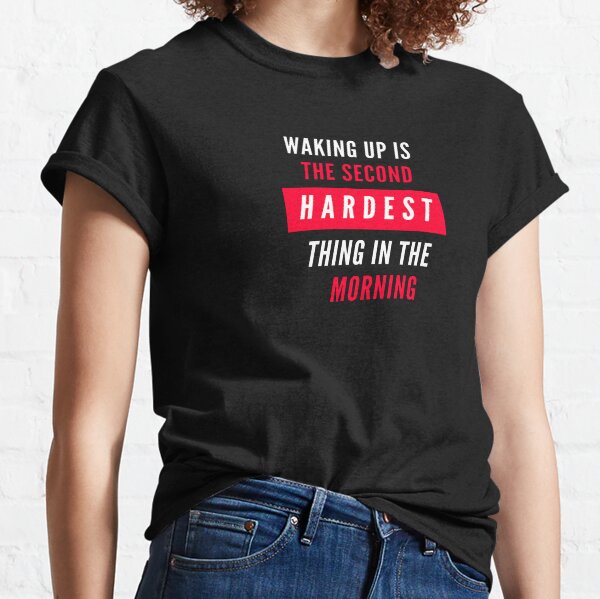 Waking Up Is The Second Hardest Thing In The Morning Classic T-Shirt