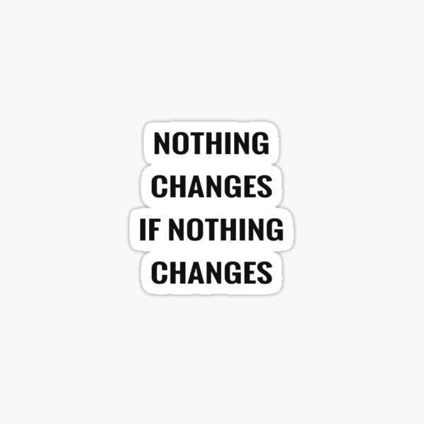 nothing-changes-if-nothing-changes-sticker-for-sale-by-ahmed-s