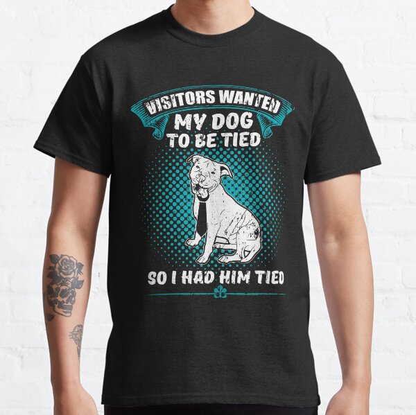 They Wanted My Dog To Be Tied So I Had Him Classic T-Shirt
