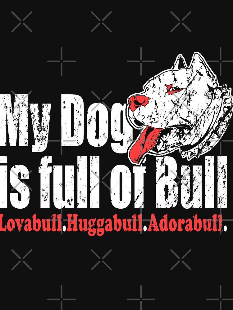 My Dog's Full Of Bull Lovabull Huggabull Adorabull by NextLVLShirts