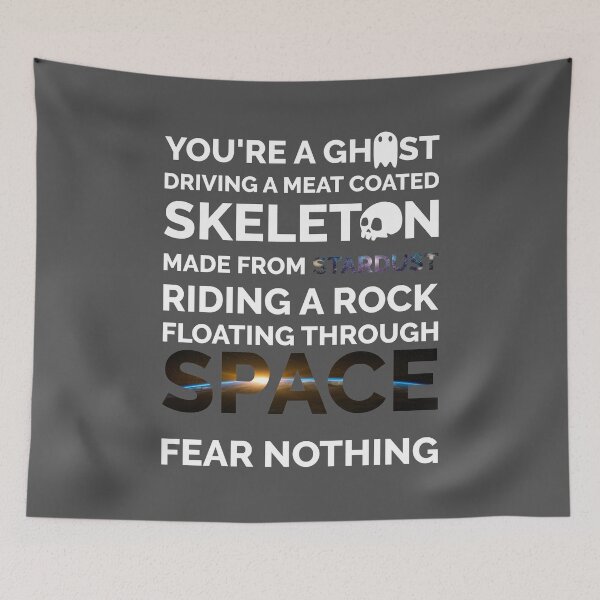 Item preview, FEAR NOTHING YOU ARE A GHOST DRIVING A MEAT COVERED SKELETON MADE FROM STARDUST RIDING A ROCK FLOATING THROUGH SPACE FEAR NOTHING, FUNNY designed and sold by TheFirstOne.