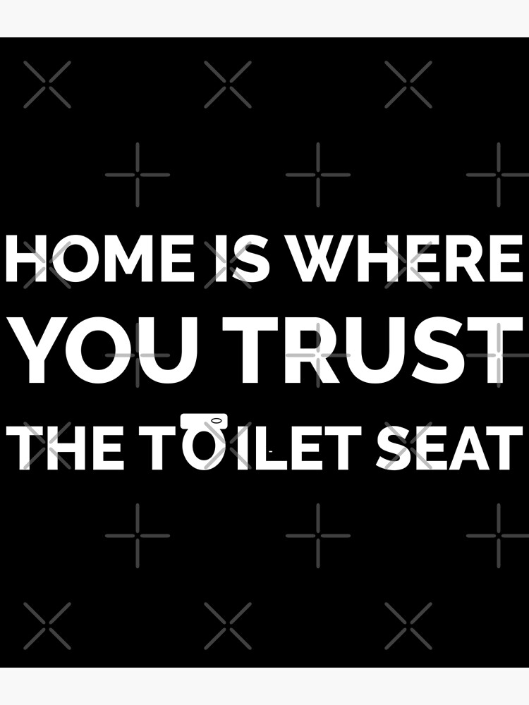 "TOILET JOKE FUNNY TOILET MEME, HOME IS WHERE YOU TRUST THE TOILET SEAT" Art Print for Sale by