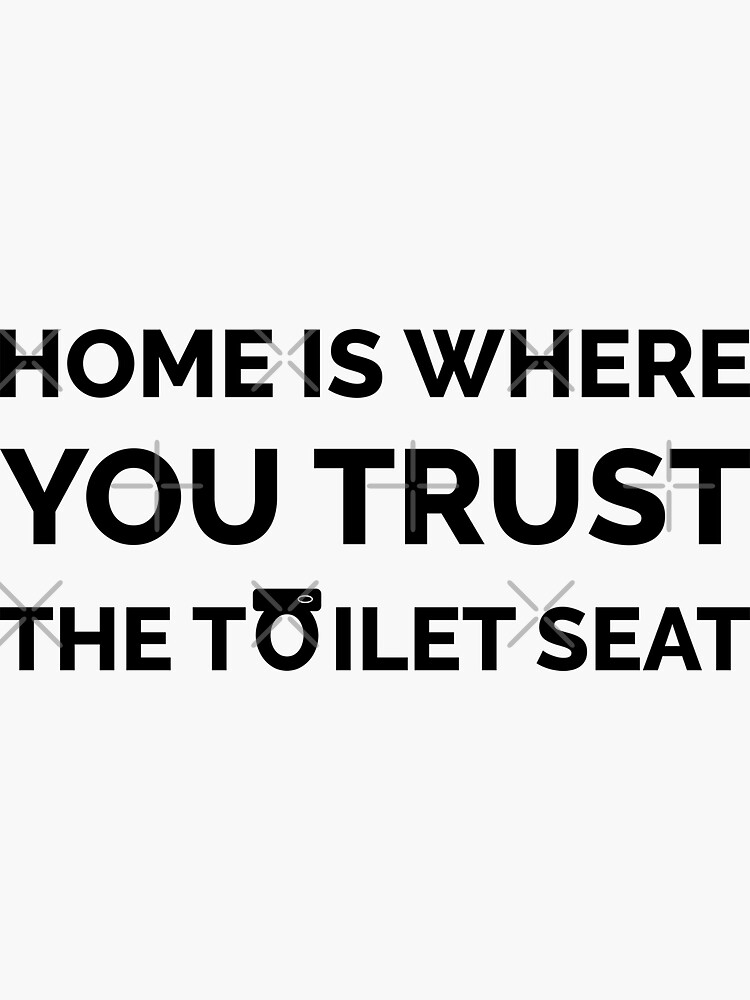 "TOILET JOKE FUNNY TOILET MEME, HOME IS WHERE YOU TRUST THE TOILET SEAT