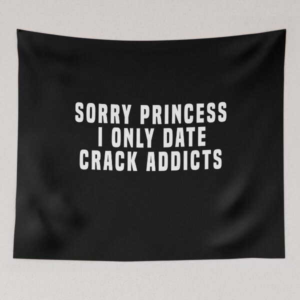 Item preview, Sorry princess I only date crack addicts designed and sold by BrandyKrat.