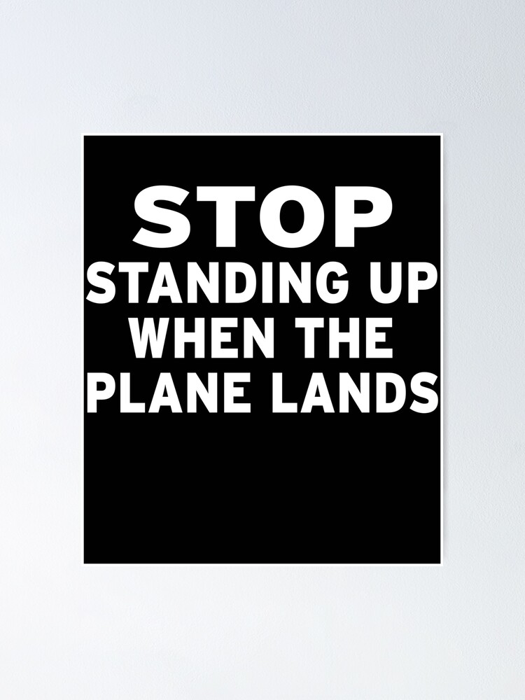 "Stop Standing Up when The Plane Lands" Poster by OriginalCheddar