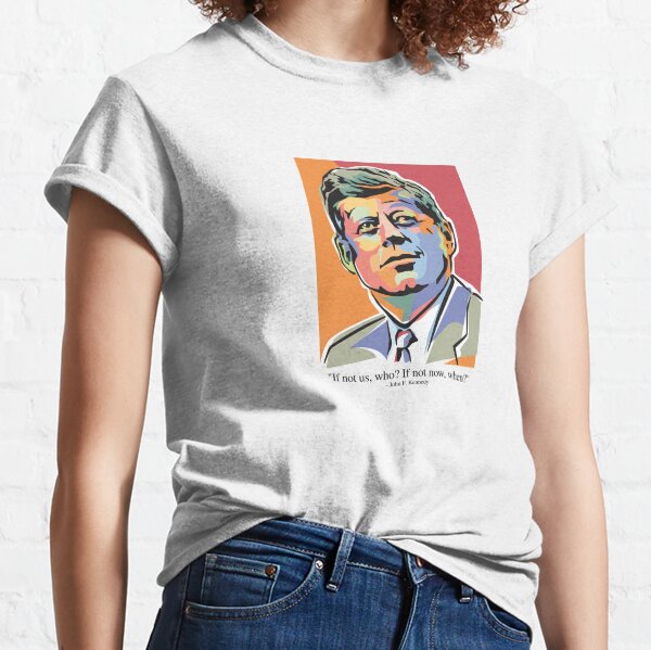 If not us, who? If not now, when? President John F Kennedy Classic T-Shirt