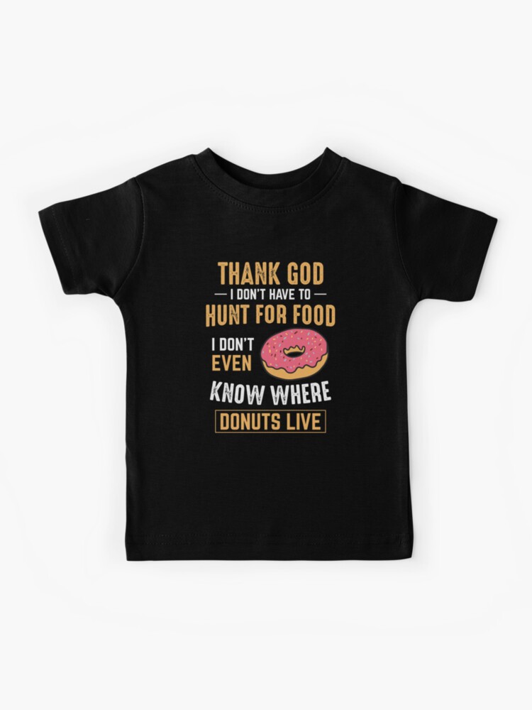 Thank God I don’t have to hunt for food! I don’t even know where donuts  live! | Kids T-Shirt