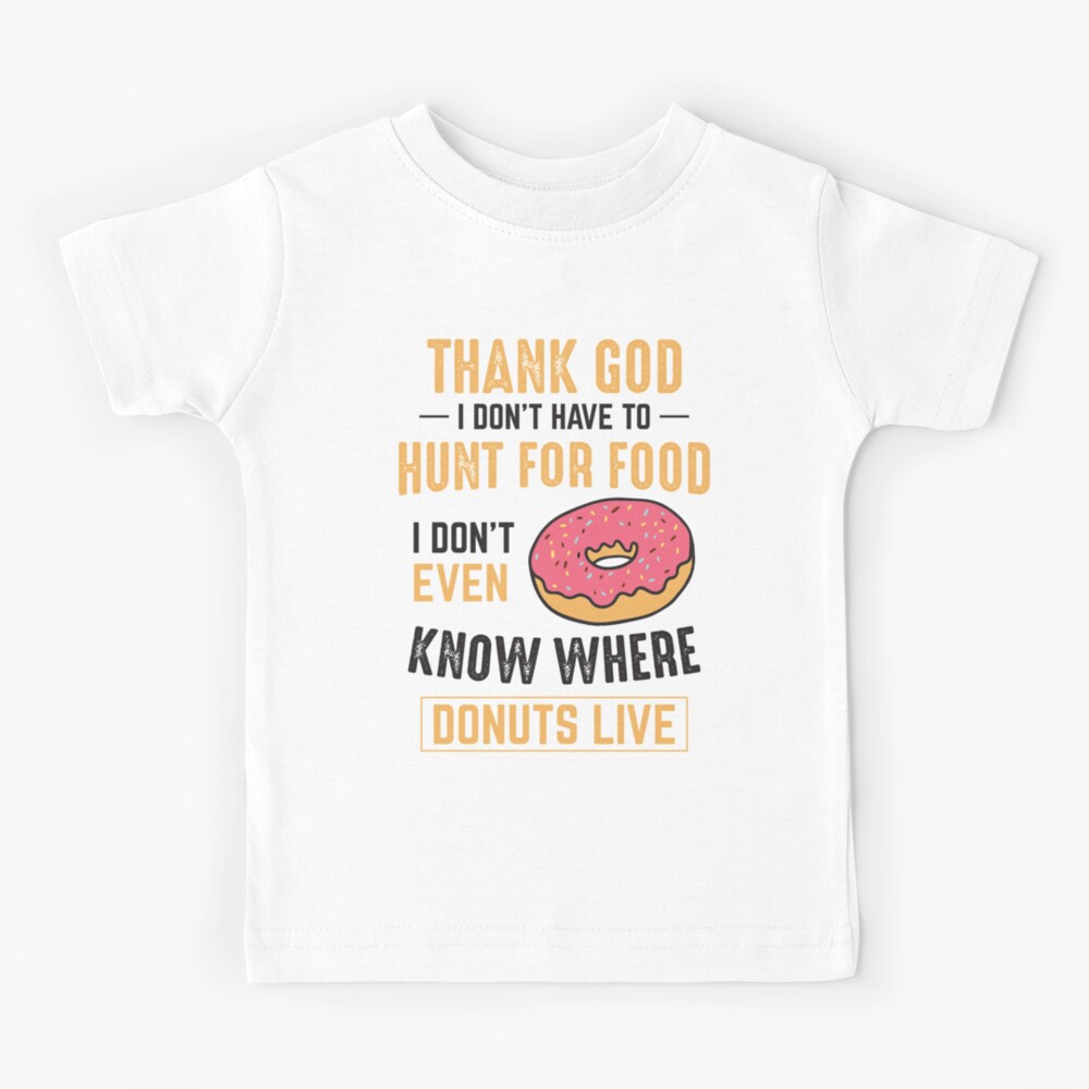 Thank God I don't have to hunt for food! I don't even know where donuts  live! | Kids T-Shirt