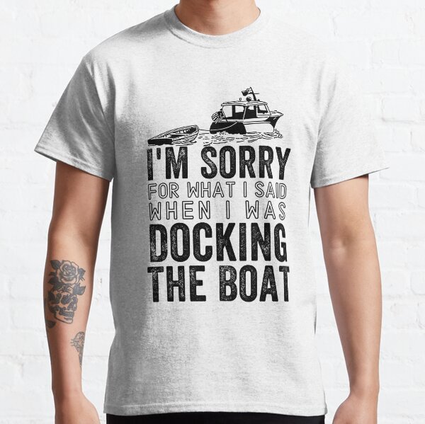 I'm Sorry For What I Said When I Was Docking The Boat Classic T-Shirt