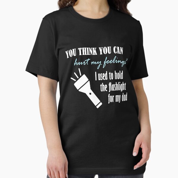 Item preview, You think you can hurt my feelings? I used to hold the flashlight for my dad! designed and sold by ETOemporium.