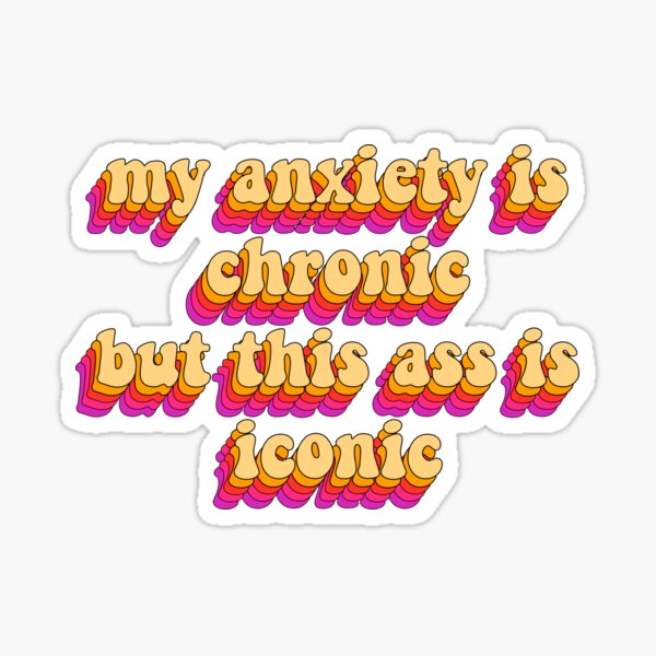 my anxiety is chronic but this ass is iconic Sticker