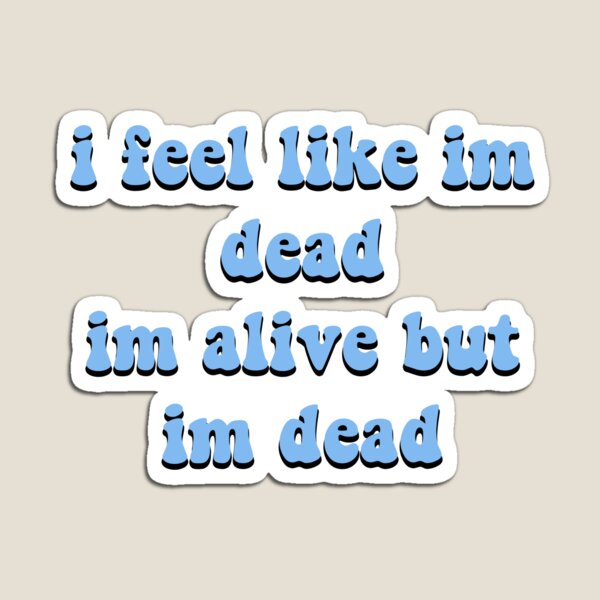 i-feel-like-im-dead-im-alive-but-im-dead-magnet-for-sale-by