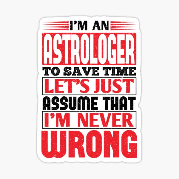 Astrologer To Save Time Let's Just Assume That I'm Never Wrong Sticker