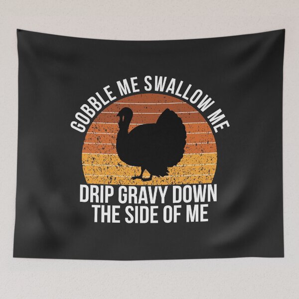 Item preview, gobble me swallow me drip gravy down the side of me designed and sold by KMIKBAL7.