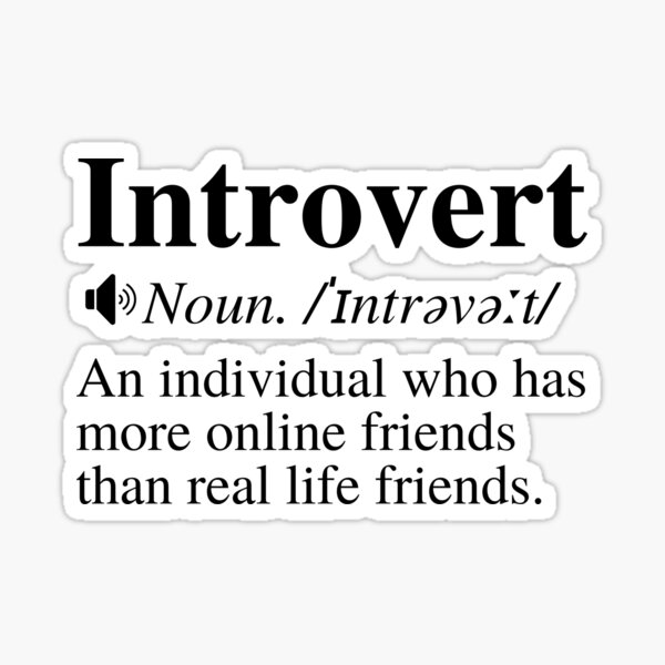Introvert Definition: An Individual Who Has More Online Friends Than Real  Life Friends. Sticker for Sale by mind-illusions