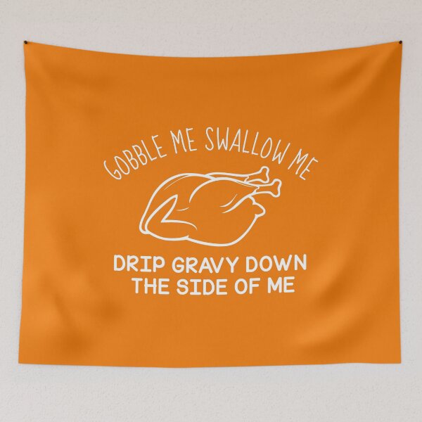 Item preview, gobble me swallow me drip gravy down the side of me designed and sold by KMIKBAL7.