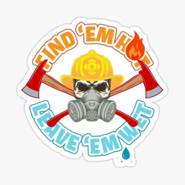 Find Em Hot Leave Em Wet Funny Firefighter Sticker For Sale By