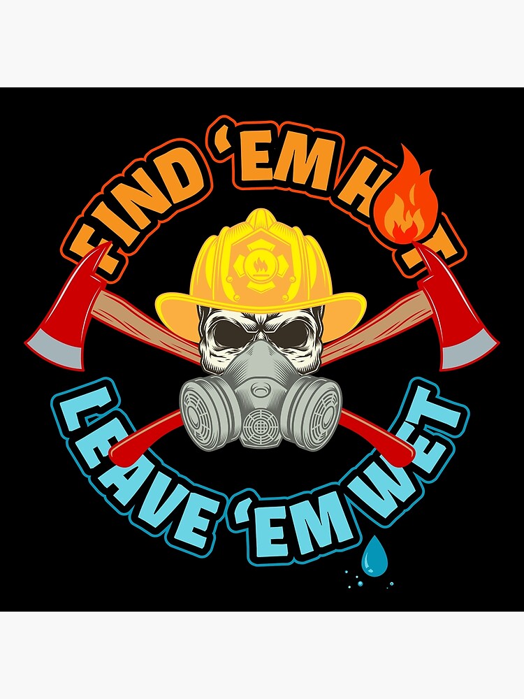 Find Em Hot Leave Em Wet Funny Firefighter Poster For Sale By