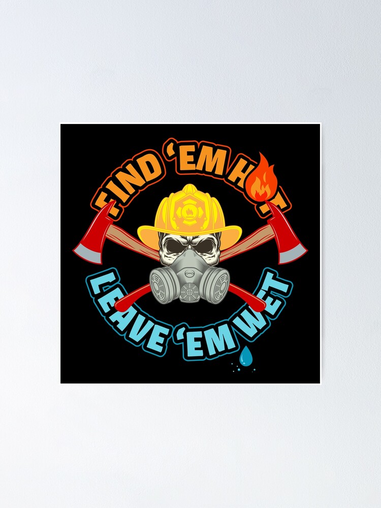 Find Em Hot Leave Em Wet Funny Firefighter Poster For Sale By