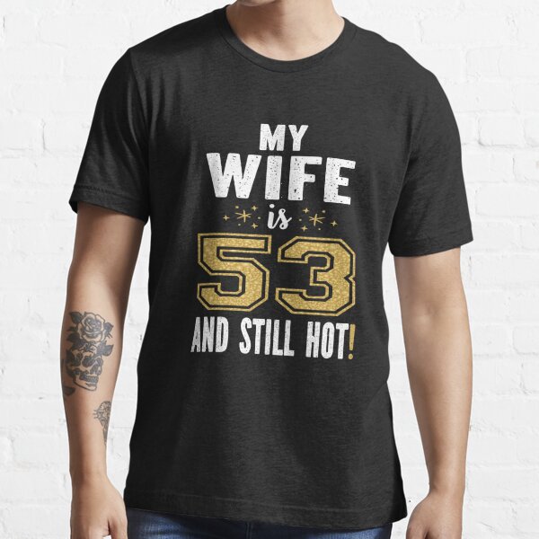 My Wife Is 53 And Still Hot 53rd Birthday T For Her Product T Shirt For Sale By Grabitees