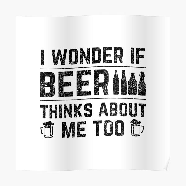 i wonder if beer thinks about me too