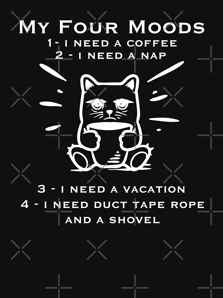 My four moods I need coffee i need a nap I need a vacation I need duct tape rope and a shovel by Merchsotre