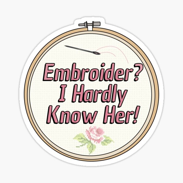 Embroider? I Hardly Know Her! Sticker