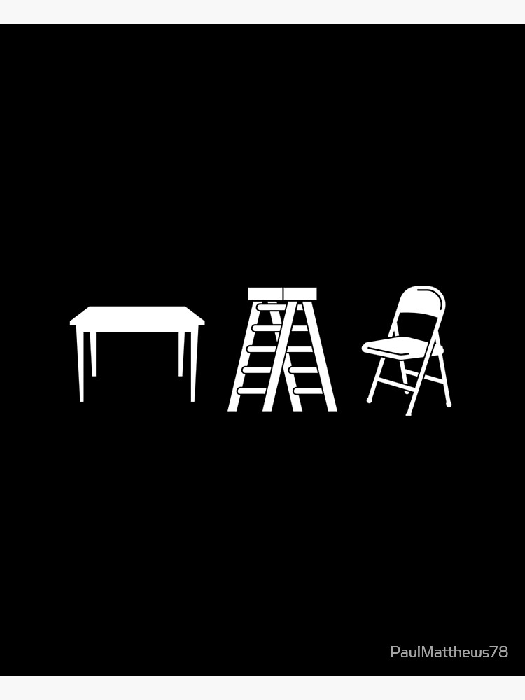 "Tables, Ladders, and Chairs" Poster by PaulMatthews78 Redbubble