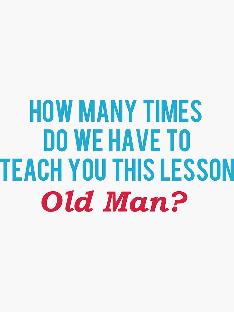 "How many times do we have to teach you this lesson old man? SpongeBob