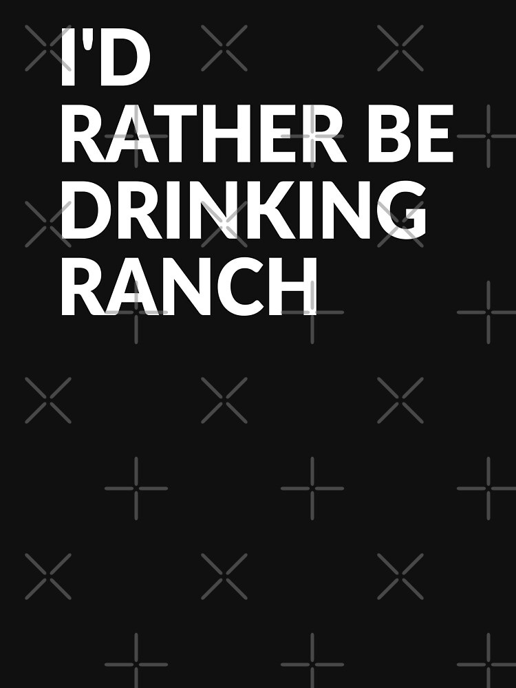 I'd Rather Be Drinking Ranch T-Shirt I'd Rather Be Drinking Ranch T-Shirt