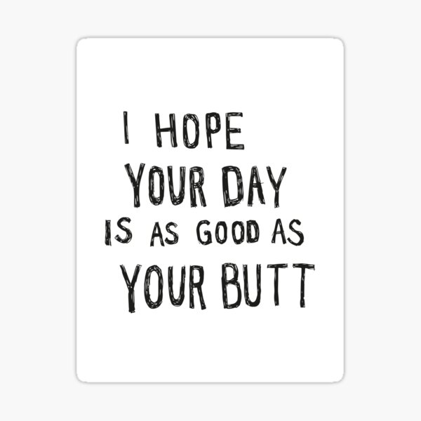 Hope Your Day Is As Good As Your Butt | White Sticker