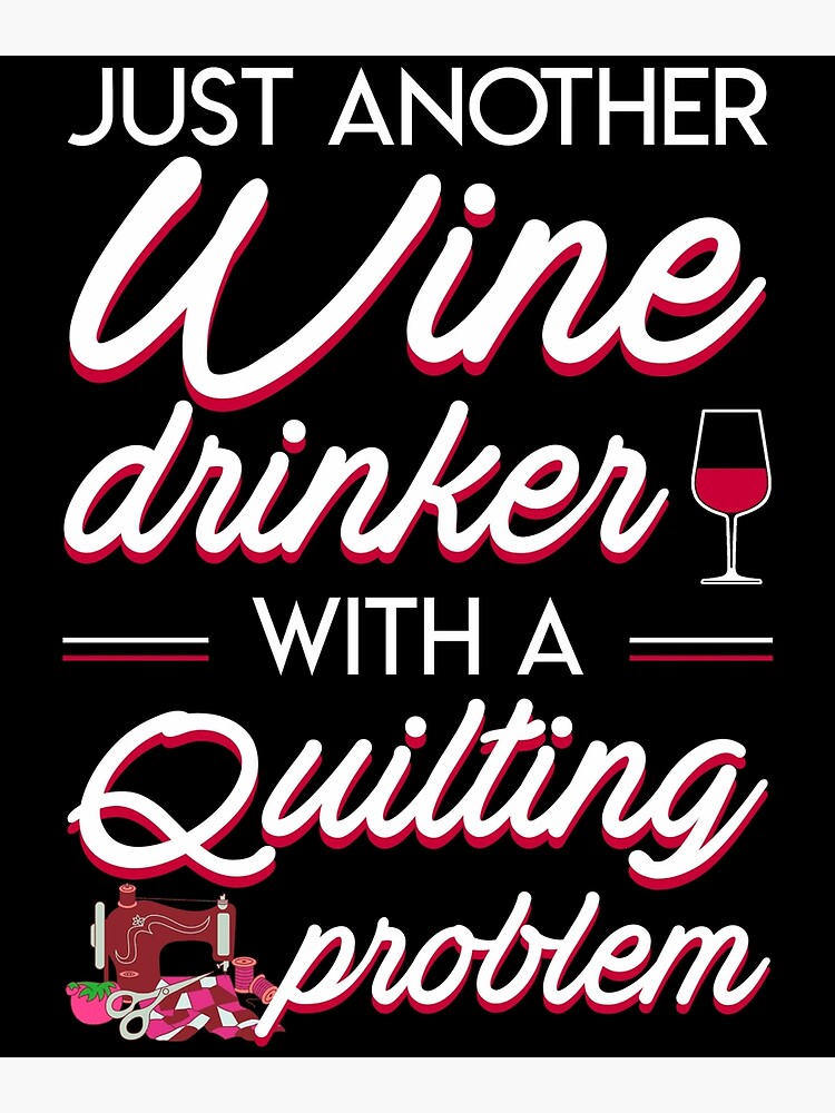 "Just Another Wine Drinker With A Quilting Problem" Poster by
