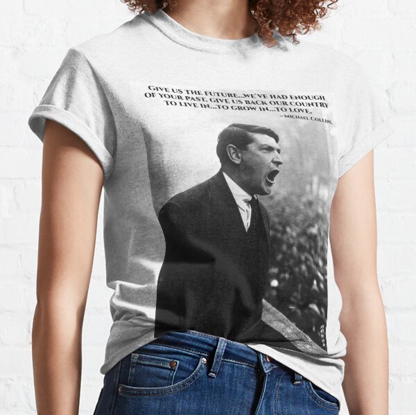 Michael Collins - Give Us The Future- Irish- Ireland -1916 Classic T-Shirt