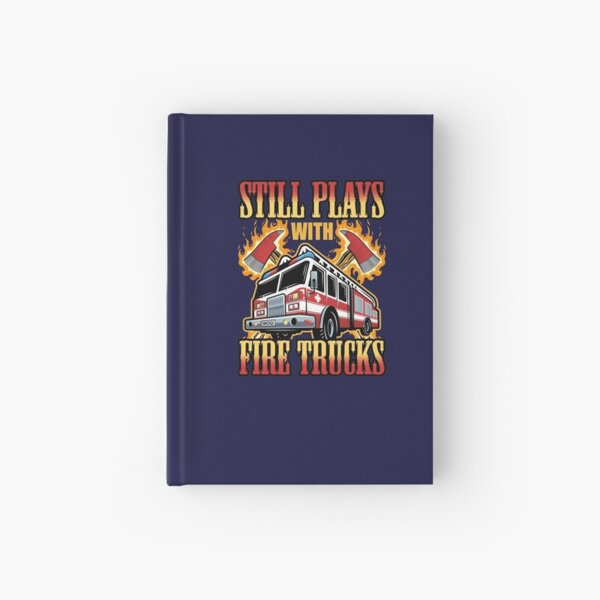 Firefighter Funny Still Plays with Fire Trucks Hardcover Journal