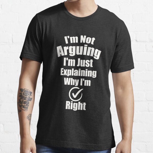 I'M Not Arguing I'M Just Explaining Why I'M Right Classic T-Shirt