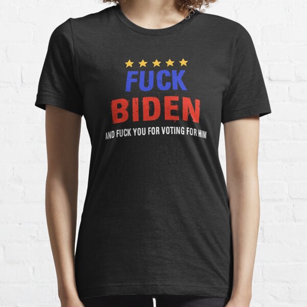 Fuck Biden And Fuck You For Voting For Him Essential T-Shirt