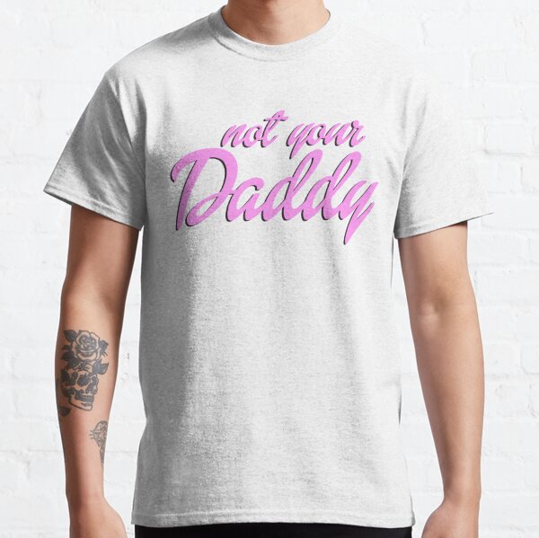 Who's Not Your Daddy? T-Shirt