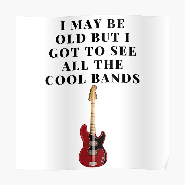 "I May Be Old But I Got To See All The Cool Bands" Poster for Sale by