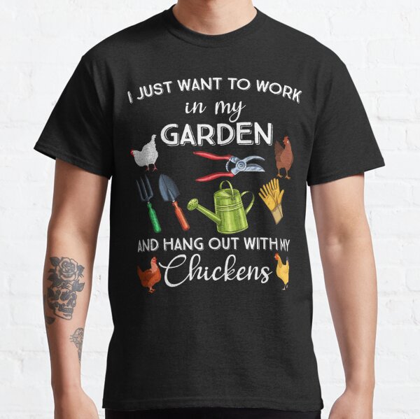 I Just Want To Work In My Garden And Hang Out With My Chickens Gardening Say Classic T-Shirt