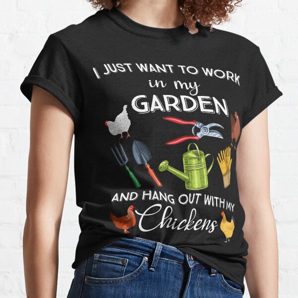 I Just Want To Work In My Garden And Hang Out With My Chickens Gardening Say Classic T-Shirt