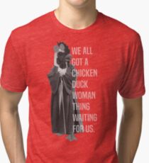 We All Got A Chicken Duck Woman Thing Waiting For Us Tri-blend T-Shirt