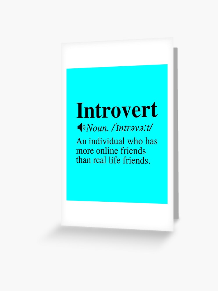 Introvert Definition: An Individual Who Has More Online Friends Than Real  Life Friends. Greeting Card for Sale by mind-illusions