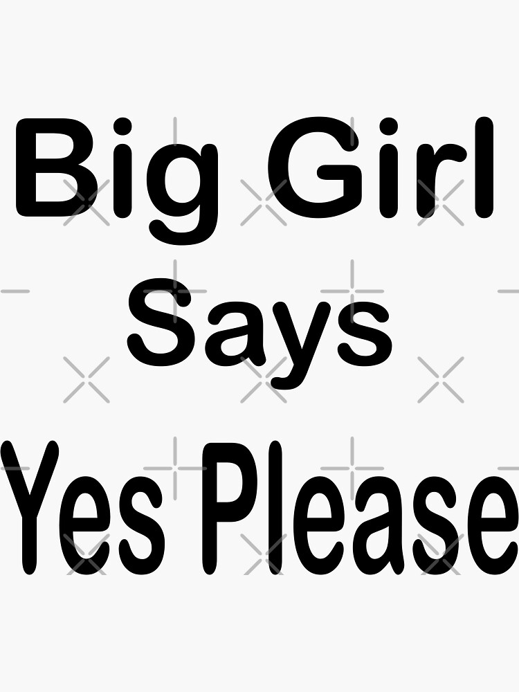 "Big girl says Yes please" Sticker for Sale by fil00 Redbubble