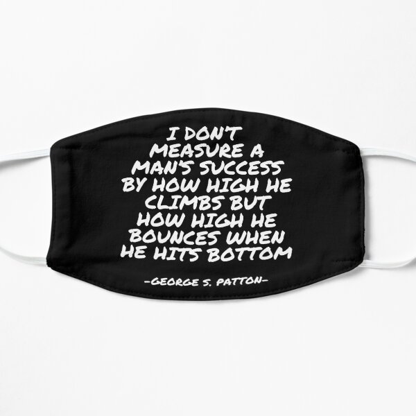 George S Patton - I don’t measure a man’s success by how high he climbs but how high he bounces when he hits bottom Flat Mask