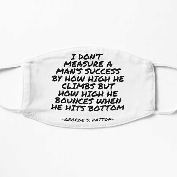 George S Patton - I don’t measure a man’s success by how high he climbs but how high he bounces when he hits bottom Flat Mask
