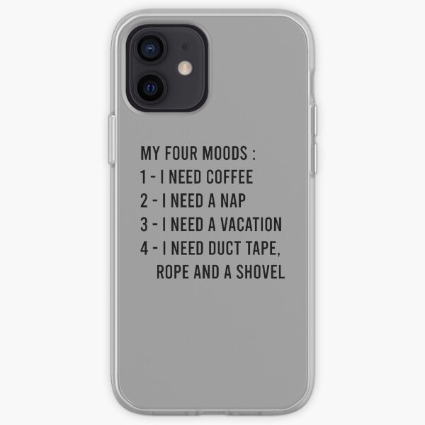 My Four Moods I Need Coffee I Need A Nap I Need A Vacation I Need Duct Tape Rope And A Shovel iPhone Soft Case