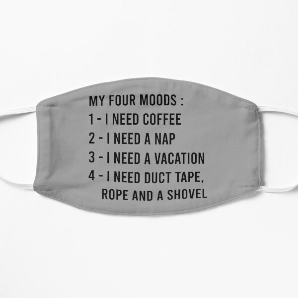 My Four Moods I Need Coffee I Need A Nap I Need A Vacation I Need Duct Tape Rope And A Shovel Flat Mask