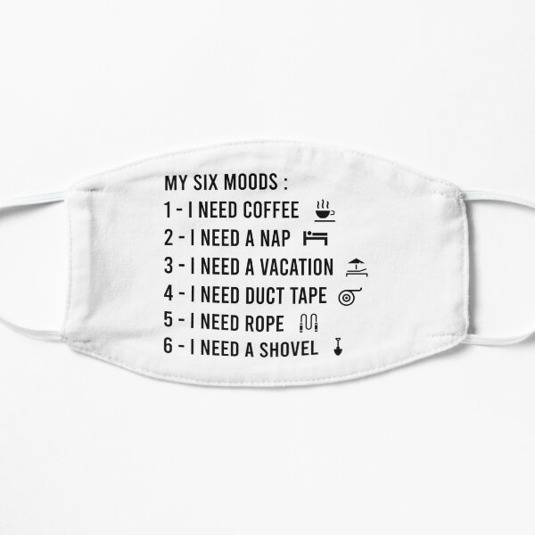 My six Moods I Need Coffee I Need A Nap I Need A Vacation I Need Duct Tape, I need Rope And I Need A Shovel Flat Mask