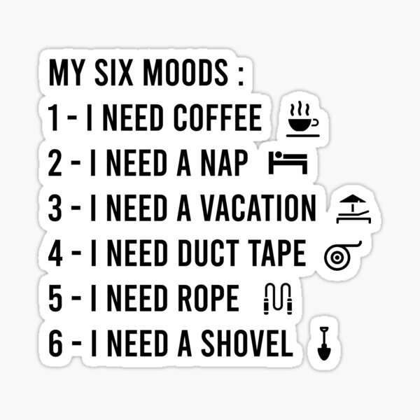 My six Moods I Need Coffee I Need A Nap I Need A Vacation I Need Duct Tape, I need Rope And I Need A Shovel Sticker