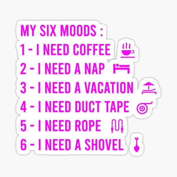 My six Moods I Need Coffee I Need A Nap I Need A Vacation I Need Duct Tape, I need Rope And I Need A Shovel Sticker